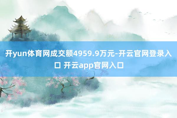 开yun体育网成交额4959.9万元-开云官网登录入口 开云app官网入口