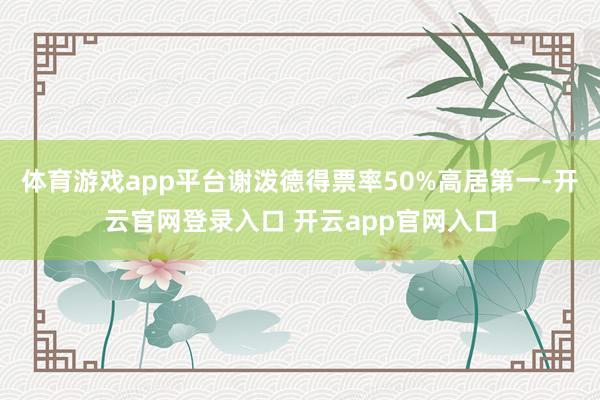 体育游戏app平台谢泼德得票率50%高居第一-开云官网登录入口 开云app官网入口