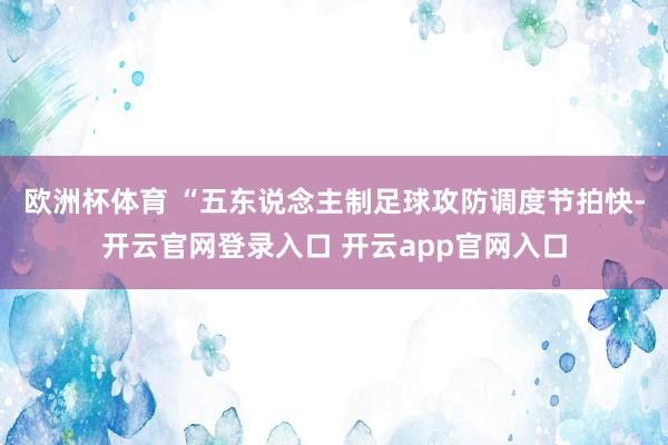 欧洲杯体育 “五东说念主制足球攻防调度节拍快-开云官网登录入口 开云app官网入口