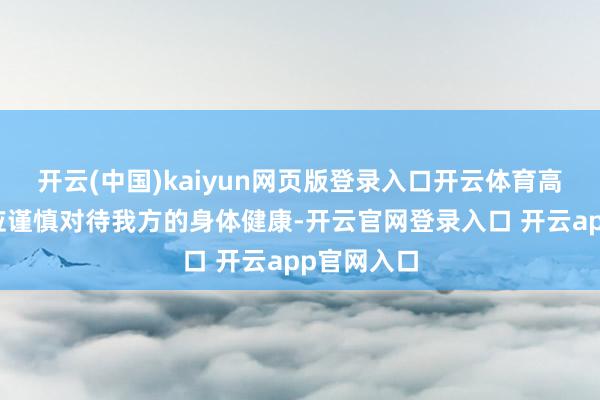 开云(中国)kaiyun网页版登录入口开云体育高血压患者应谨慎对待我方的身体健康-开云官网登录入口 开云app官网入口