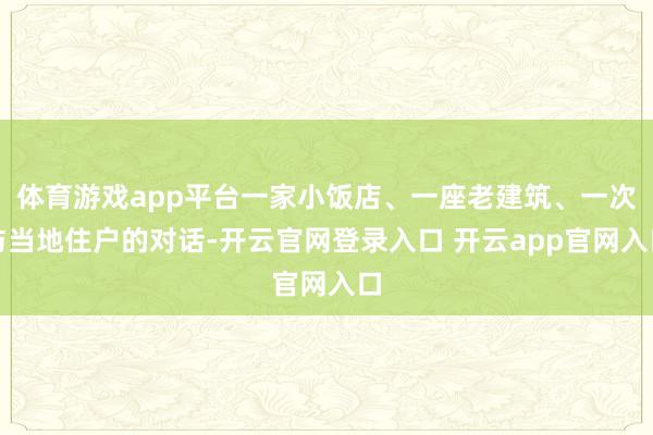 体育游戏app平台一家小饭店、一座老建筑、一次与当地住户的对话-开云官网登录入口 开云app官网入口