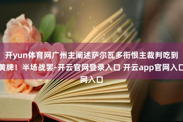 开yun体育网广州主阐述萨尔瓦多衔恨主裁判吃到黄牌！半场战罢-开云官网登录入口 开云app官网入口