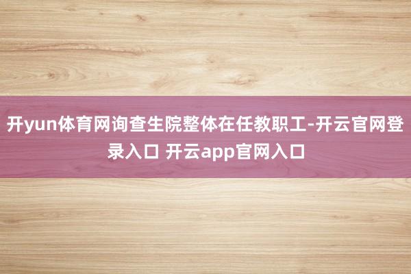 开yun体育网询查生院整体在任教职工-开云官网登录入口 开云app官网入口