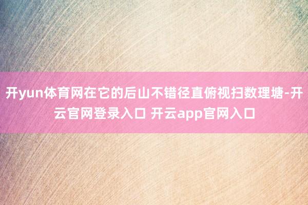 开yun体育网在它的后山不错径直俯视扫数理塘-开云官网登录入口 开云app官网入口