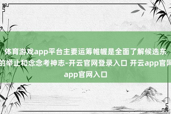 体育游戏app平台主要运筹帷幄是全面了解候选东谈主的举止和念念考神志-开云官网登录入口 开云app官网入口