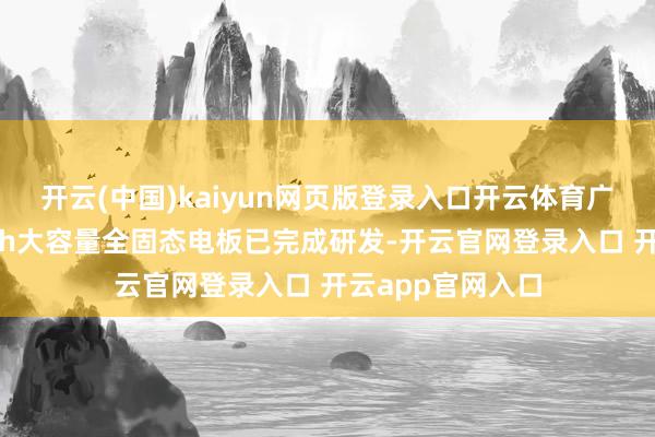 开云(中国)kaiyun网页版登录入口开云体育广汽集团告示30Ah大容量全固态电板已完成研发-开云官网登录入口 开云app官网入口