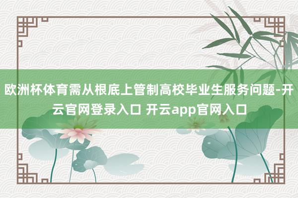 欧洲杯体育需从根底上管制高校毕业生服务问题-开云官网登录入口 开云app官网入口